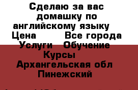 Сделаю за вас домашку по английскому языку! › Цена ­ 50 - Все города Услуги » Обучение. Курсы   . Архангельская обл.,Пинежский 